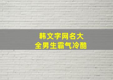 韩文字网名大全男生霸气冷酷