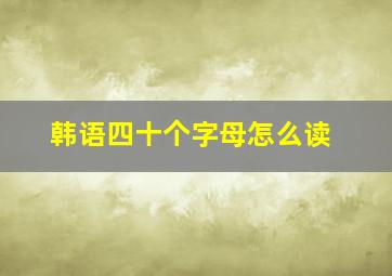 韩语四十个字母怎么读