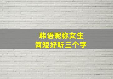 韩语昵称女生简短好听三个字