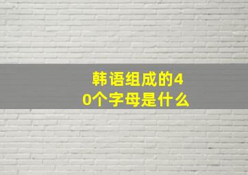 韩语组成的40个字母是什么