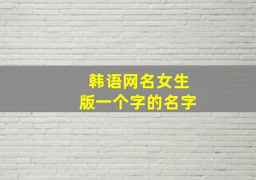 韩语网名女生版一个字的名字