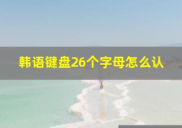 韩语键盘26个字母怎么认