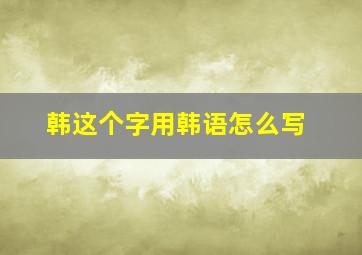 韩这个字用韩语怎么写