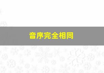 音序完全相同