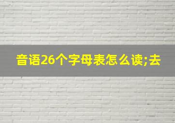 音语26个字母表怎么读;去