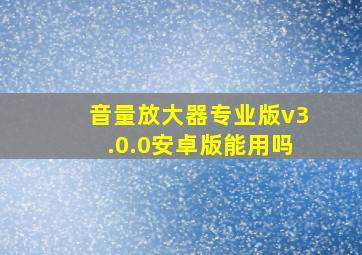 音量放大器专业版v3.0.0安卓版能用吗