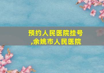 预约人民医院挂号,余姚市人民医院