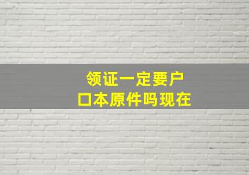 领证一定要户口本原件吗现在