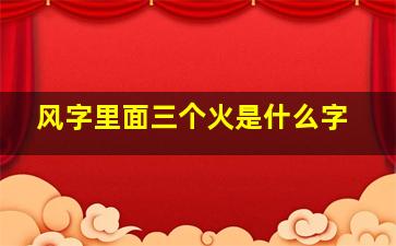 风字里面三个火是什么字