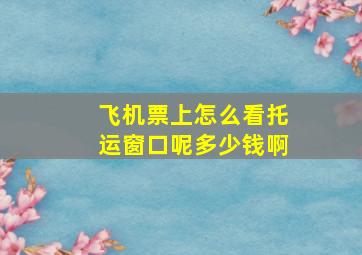 飞机票上怎么看托运窗口呢多少钱啊