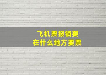 飞机票报销要在什么地方要票