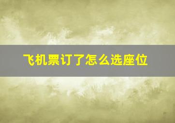 飞机票订了怎么选座位