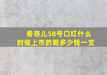 香奈儿58号口红什么时候上市的呢多少钱一支