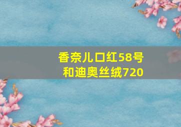 香奈儿口红58号和迪奥丝绒720