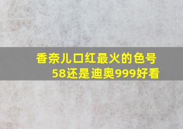 香奈儿口红最火的色号58还是迪奥999好看