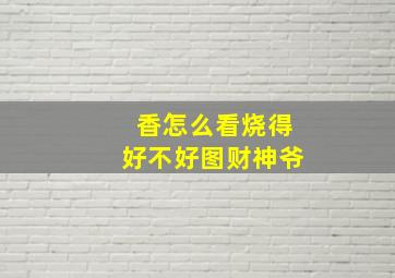 香怎么看烧得好不好图财神爷