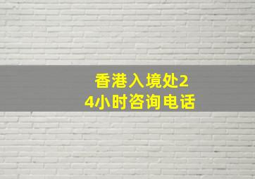 香港入境处24小时咨询电话