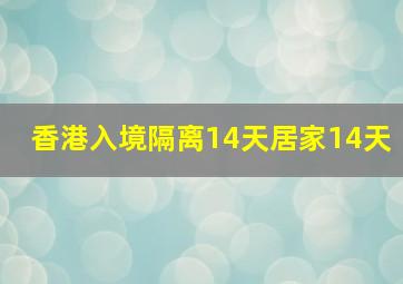 香港入境隔离14天居家14天