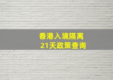 香港入境隔离21天政策查询