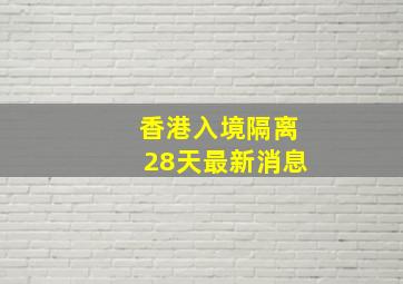 香港入境隔离28天最新消息