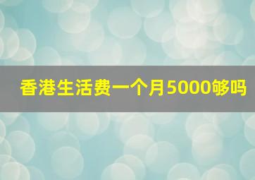 香港生活费一个月5000够吗