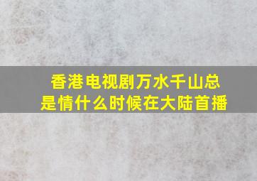 香港电视剧万水千山总是情什么时候在大陆首播