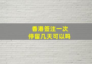 香港签注一次停留几天可以吗