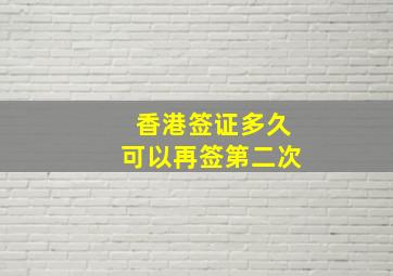 香港签证多久可以再签第二次