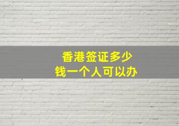 香港签证多少钱一个人可以办