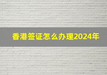 香港签证怎么办理2024年