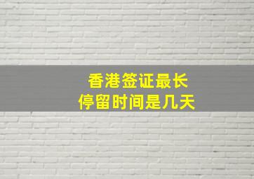 香港签证最长停留时间是几天