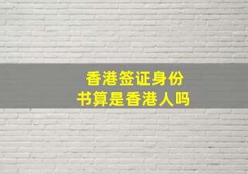 香港签证身份书算是香港人吗