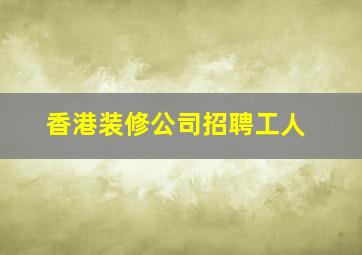 香港装修公司招聘工人