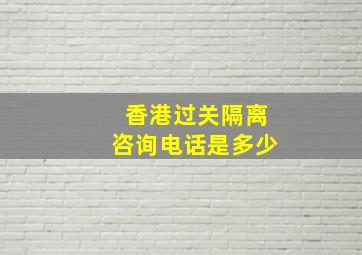 香港过关隔离咨询电话是多少