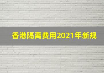 香港隔离费用2021年新规