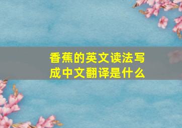 香蕉的英文读法写成中文翻译是什么