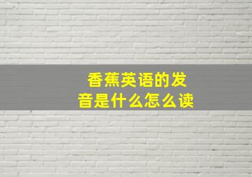 香蕉英语的发音是什么怎么读