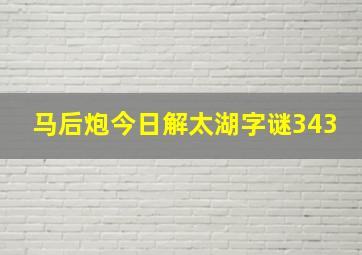 马后炮今日解太湖字谜343