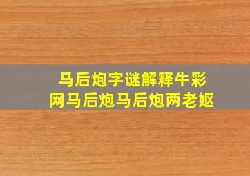 马后炮字谜解释牛彩网马后炮马后炮两老妪