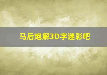 马后炮解3D字迷彩吧