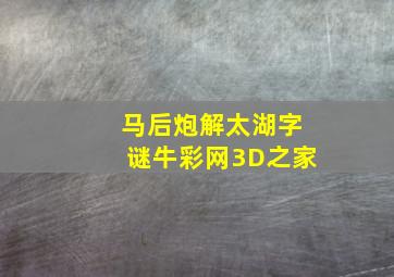 马后炮解太湖字谜牛彩网3D之家