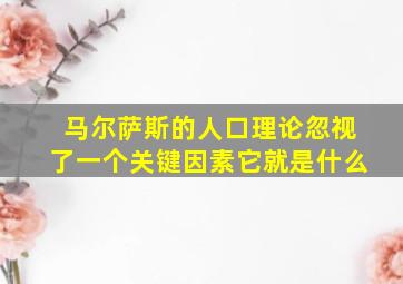 马尔萨斯的人口理论忽视了一个关键因素它就是什么