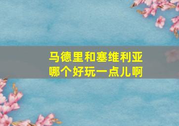 马德里和塞维利亚哪个好玩一点儿啊