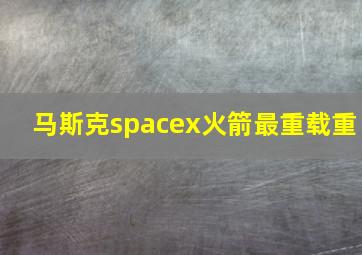 马斯克spacex火箭最重载重