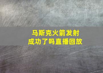 马斯克火箭发射成功了吗直播回放