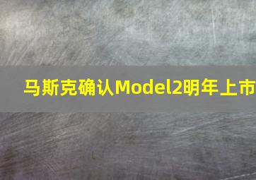 马斯克确认Model2明年上市