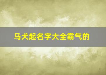 马犬起名字大全霸气的