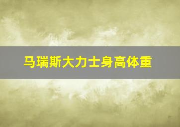 马瑞斯大力士身高体重