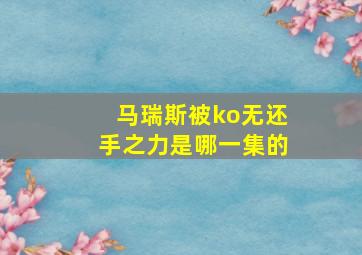 马瑞斯被ko无还手之力是哪一集的