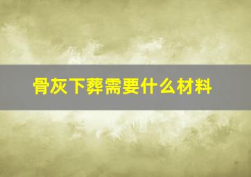 骨灰下葬需要什么材料